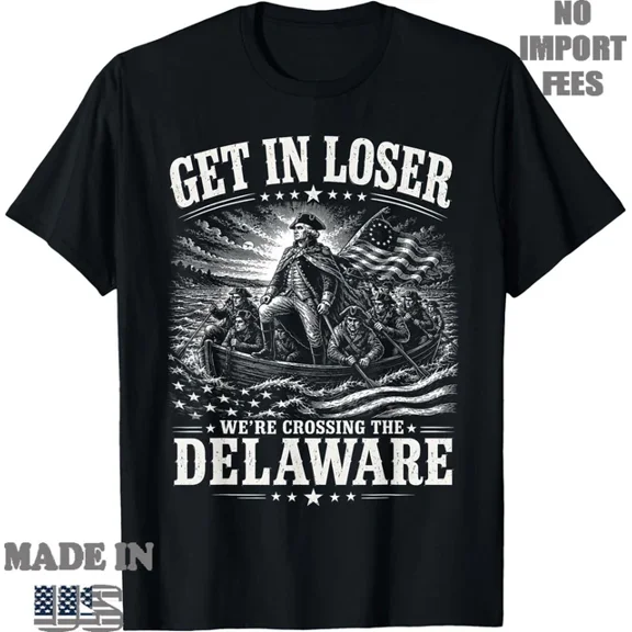 Get In Loser Were Crossing Delaware Funny Patriotic 4Th July T-Shirt Unisex S-5Xl Hot Trending Shirt Birthday Gift