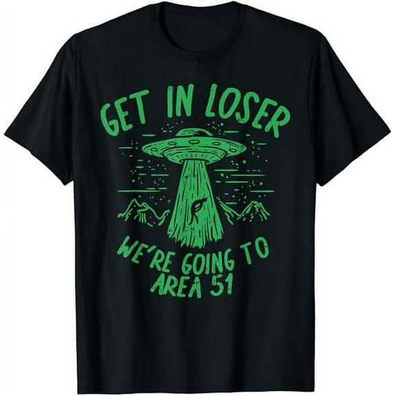 Get In Loser Were Going To Area 51 Alien UFO Funny Nevada T-Shirt