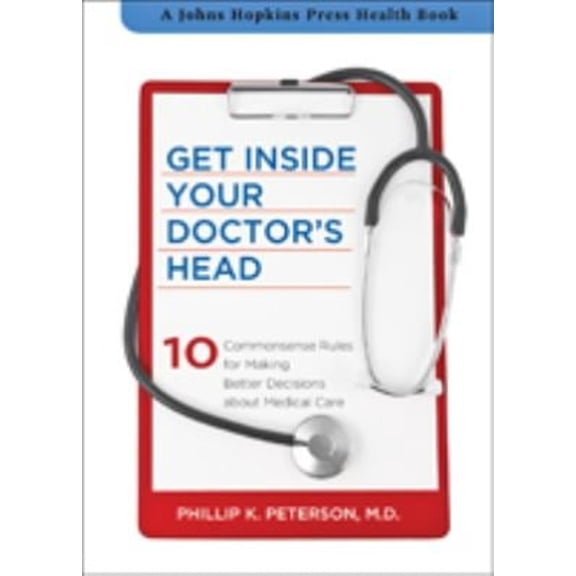Pre-Owned Get Inside Your Doctor's Head : 10 Commonsense Rules for Making Better Decisions about Medical Care (Hardcover) 9781421410692