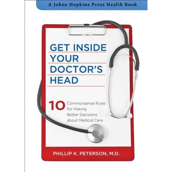Pre-Owned Get Inside Your Doctor's Head : 10 Commonsense Rules for Making Better Decisions about Medical Care (Hardcover) 9781421410692