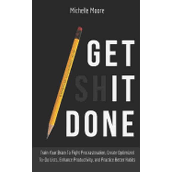 Get It Done: Train Your Brain To Fight Procrastination, Create Optimized To-Do Lists, Enhance (Paperback) by Michelle Moore