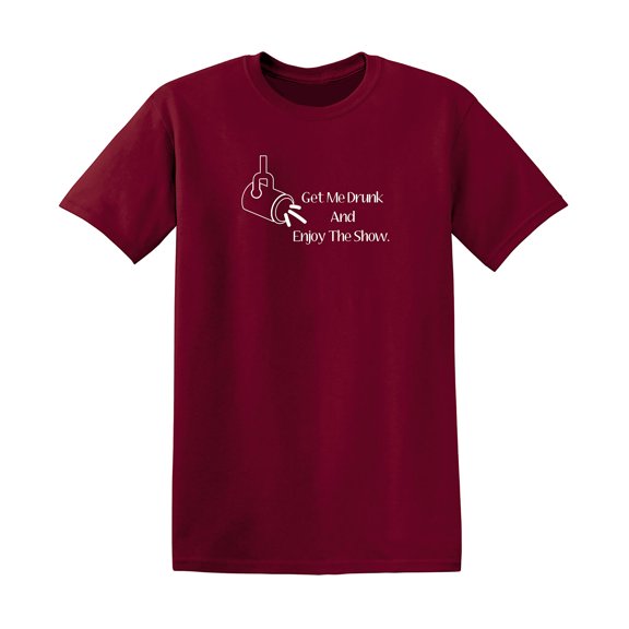 Get Me Drunk And Enjoy The Show Sarcastic Humor Graphic Tee Gift For Men Novelty Funny T Shirt