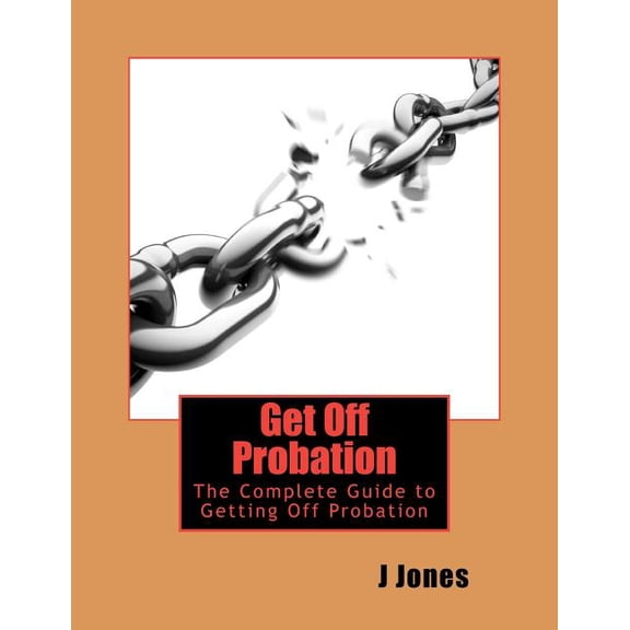 Get Off Probation: The Complete Guide to Getting Off Probation Paperback 1456534955 9781456534950 Mr. J Jones