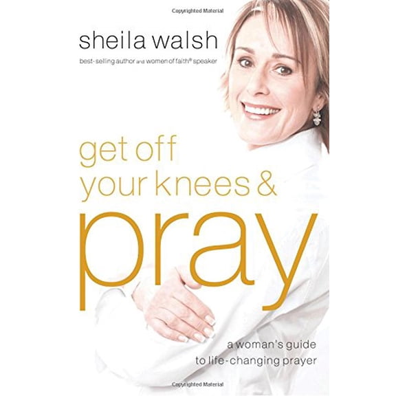 Get Off Your Knees & Pray : A Woman's Guide to Life-Changing Prayer