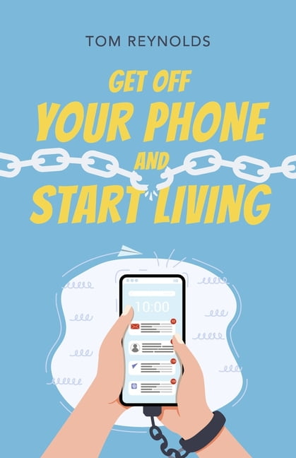Get Off Your Phone and Start Living: A Guide to Lifelong Connections, Friendships and Personal Fulfillment., (Paperback)