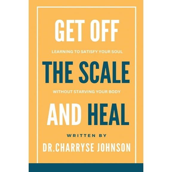 Get Off the Scale and Heal: Learning to Satisfy Your Soul without Starving Your Body, (Paperback)