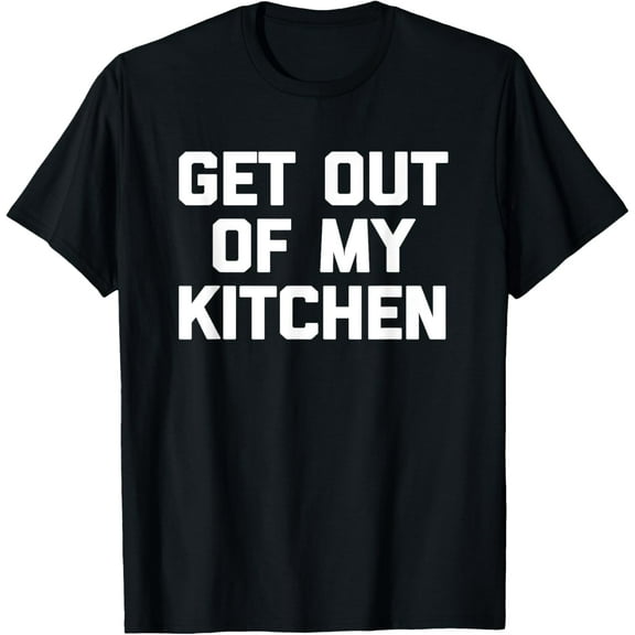 Get Out Of My Kitchen T-Shirt funny cooking food cook Chef T-Shirt