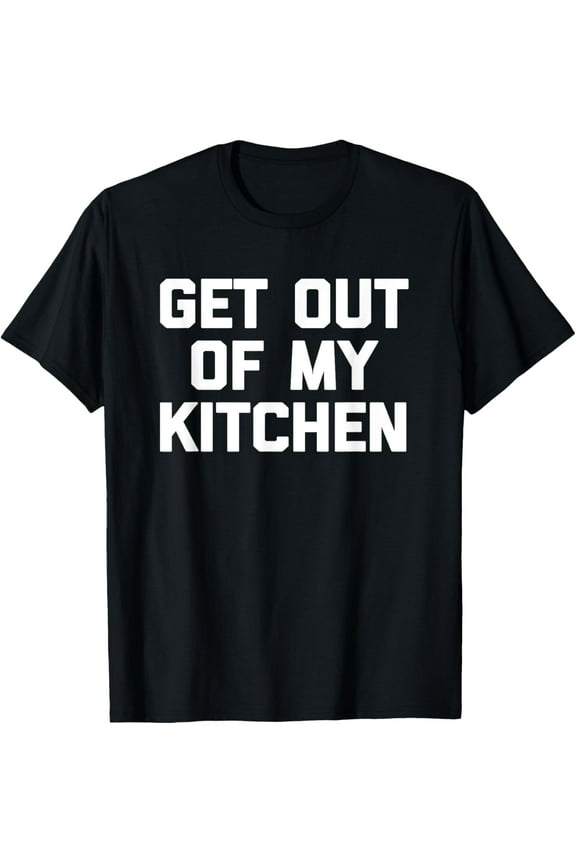 Get Out Of My Kitchen T-Shirt funny cooking food cook Chef T-Shirt