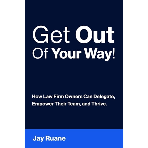 Get Out Of Your Way!: How Law Firm Owners can Delegate, Empower their Team, and Thrive!, (Paperback)