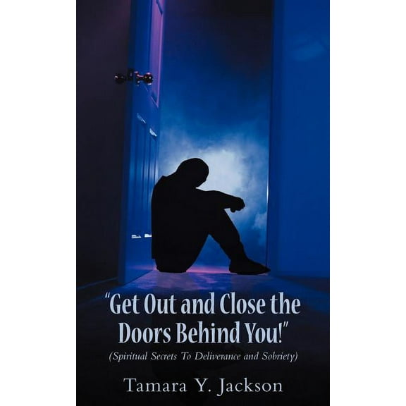 Get Out and Close the Doors Behind You!: Spiritual Secrets to Deliverance and Sobriety, (Paperback)