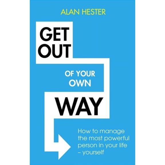 Get Out of Your Own Way: How to Manage the Most Powerful Person in Your Life - Yourself (Paperback)