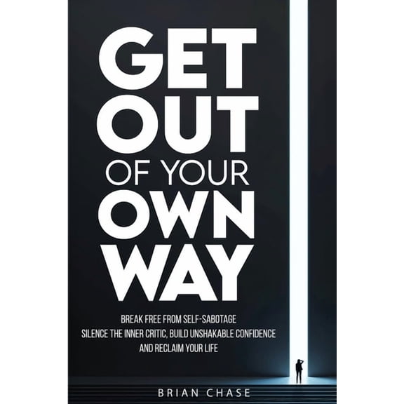 Get Out of Your Own Way: Stop Self-Sabotage, Silence the Inner Critic, Build Unshakable Confidence, and Reclaim Your Lif, (Paperback)