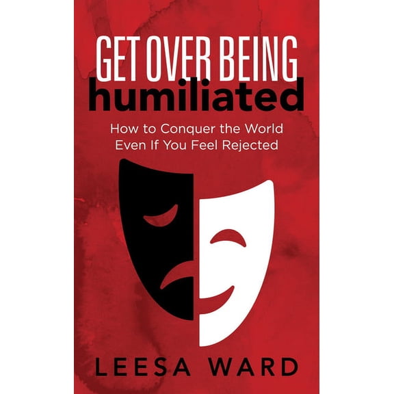 Get Over Being Humiliated: How to Conquer the World Even If You Feel Rejected, (Paperback)