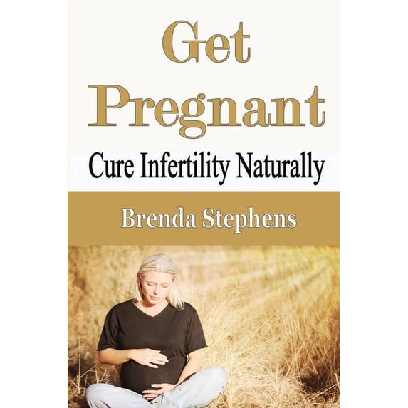 Get Pregnant: Cure Infertility Naturally, (Paperback)
