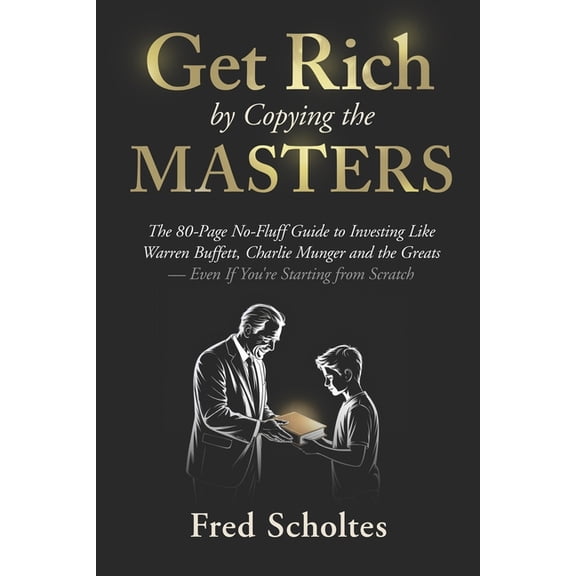 Get Rich by Copying the Masters: The 80-Page No-Fluff Guide to Investing Like Warren Buffett, Charlie Munger & the G, (Paperback)