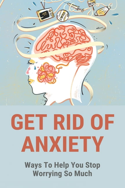 Get Rid Of Anxiety : Ways To Help You Stop Worrying So Much: How To Overcome Fear Of Driving (Paperback)