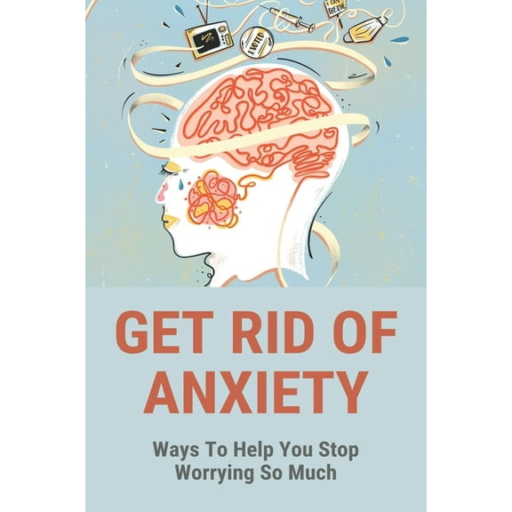 Get Rid Of Anxiety : Ways To Help You Stop Worrying So Much: How To Overcome Fear Of Driving (Paperback)
