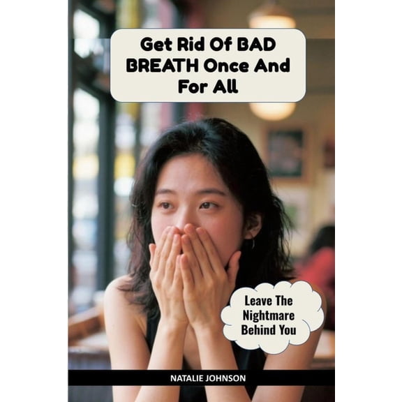 Get Rid Of Bad Breath Once And For All: Leave The Nightmare Behind You, (Paperback)