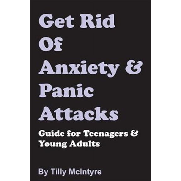 Get Rid of Anxiety and Panic Attacks: Guide for Teenagers and Young Adults