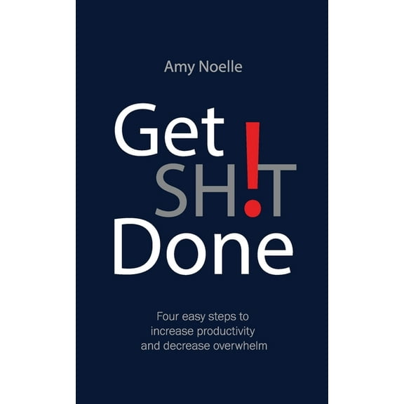 Get SH!T Done: Four easy steps to increase productivity and decrease overwhelm, (Paperback)