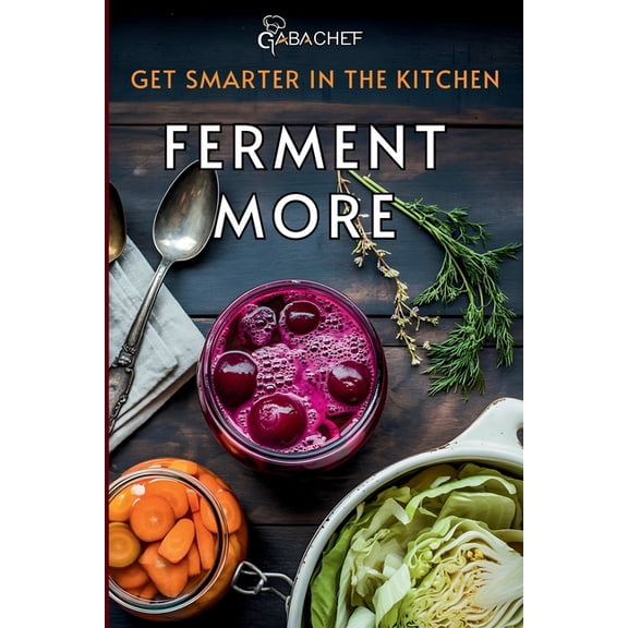Get Smarter in the Kitchen Ferment More: A Beginner's Guide to Fermenting Vegetables, Drinks, Sauces, Grains, and Dairy , (Paperback)