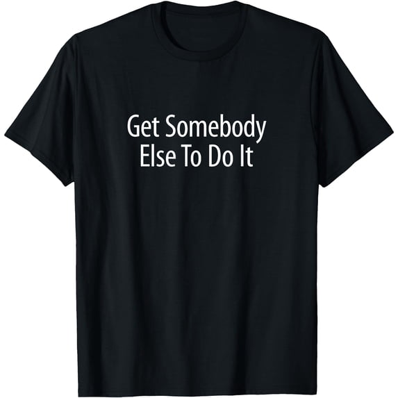 Else Vit Get Somebody Else To Do It - T-Shirt - Walmart.com