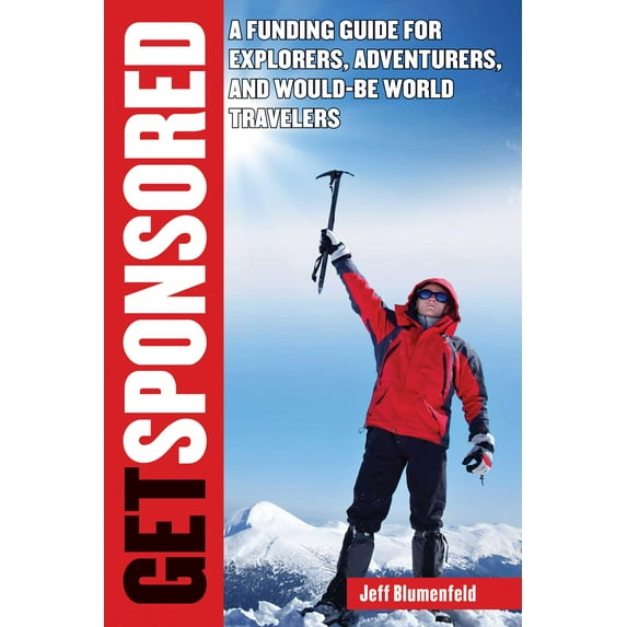 Get Sponsored : A Funding Guide for Explorers, Adventurers, and Would-Be World Travelers (Paperback)