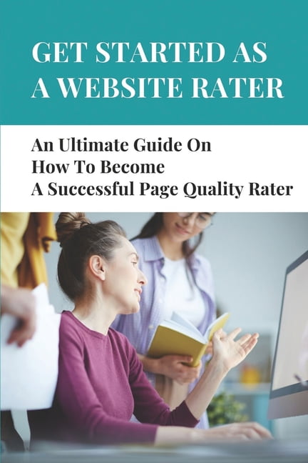 Get Started As A Website Rater: An Ultimate Guide On How To Become A Successful Page Quality Rater: Make Money By Rating Websites (Paperback)