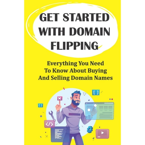 Get Started With Domain Flipping : Everything You Need To Know About Buying And Selling Domain Names: Domain Flipping Tips (Paperback)