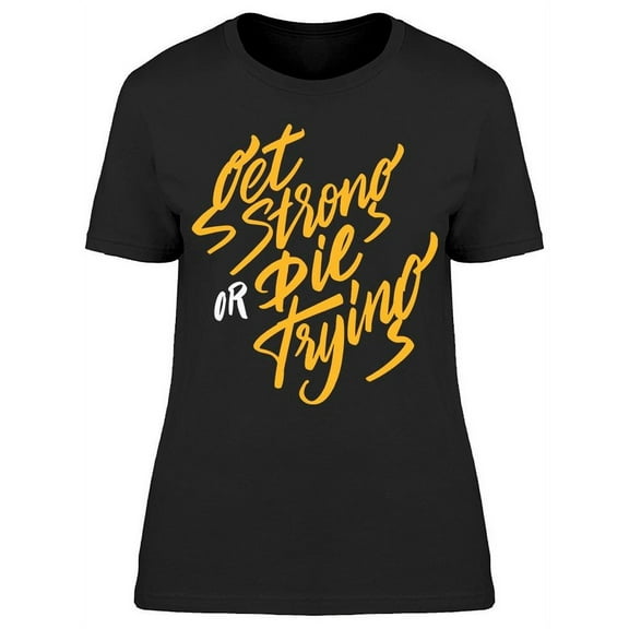 Get Strong Or Die Trying T-Shirt Women -Image by Shutterstock, Female Medium