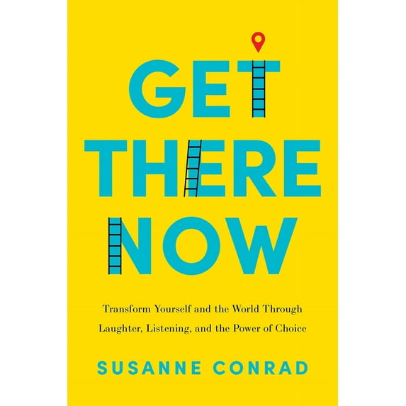 Get There Now : Transform Yourself and the World Through Laughter, Listening, and the Power of Choice (Hardcover)