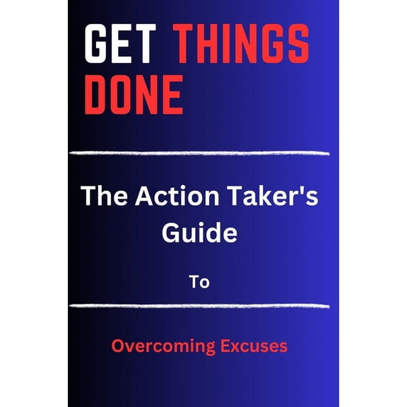 Get Things Done: The Action Taker's Guide to Overcoming Excuses, (Paperback)