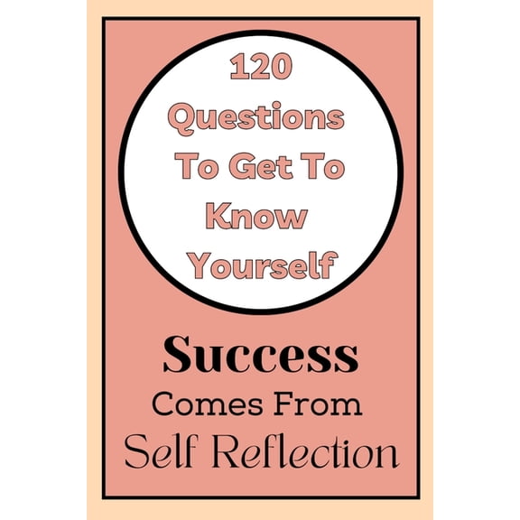 Get To Know Yourself: 120 Questions: Success Comes From Self Reflection, (Paperback)