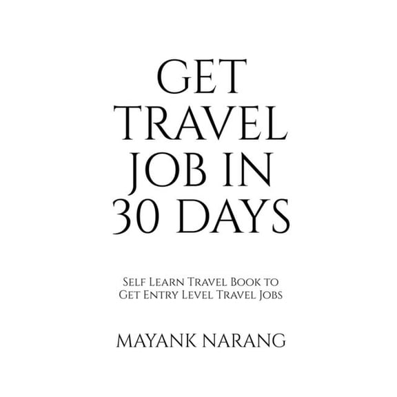 Get Travel Job in 30 Days: Self Learn Travel Book to Get Entry Level Travel Jobs, (Paperback)