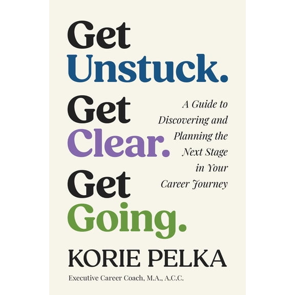 Get Unstuck. Get Clear. Get Going.: A Guide to Discovering and Planning the Next Stage in Your Career Journey, (Paperback)