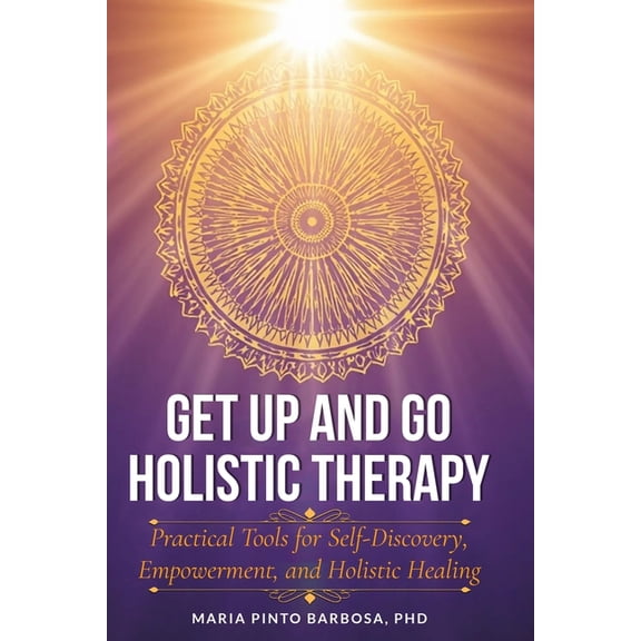 Maria Barbosa Get-Up-And-Go Holistic The Get Up and Go Holistic Therapy: Practical Tools for Self-Discovery, Empowerment, and Holistic Healing, Book 2, (Paperback)