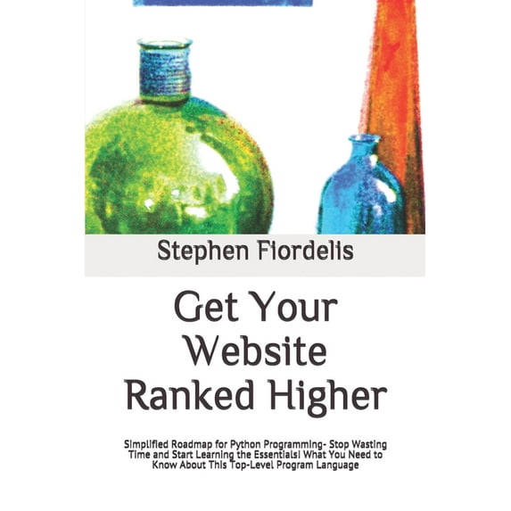 Get Your Website Ranked Higher: Simplified Roadmap for Python Programming- Stop Wasting Time and Start Learning the Essentials! What You Need to Know About This Top-Level(PaperBack)