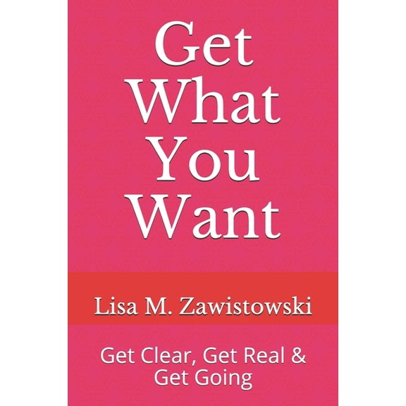 A How to Guide for Women Meant for More Get What You Want: Get Clear, Get Real & Get Going, Book 1, (Paperback)