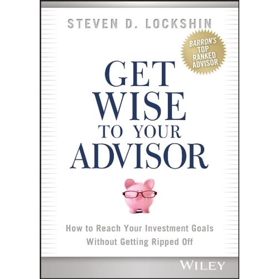 Pre-Owned Get Wise to Your Advisor: How to Reach Your Investment Goals Without Getting Ripped Off Paperback