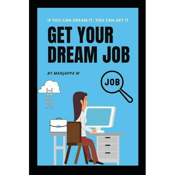 Get Your Dream Job: A Complete Step by Step Guide to Help You Find Your Dream Job, (Paperback)