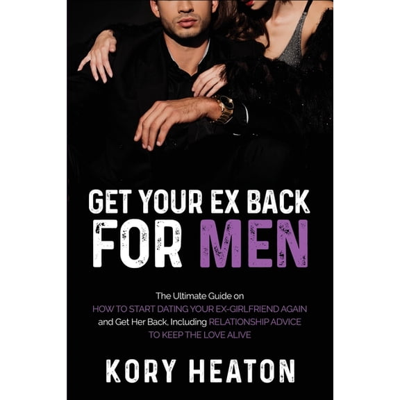 Confidence and Dating for Men: Get Your Ex Back for Men: The Ultimate Guide on How to Start Dating Your Ex-Girlfriend Again and Get Her Back, Including Relationship Advice to Keep the Love Alive (Pape