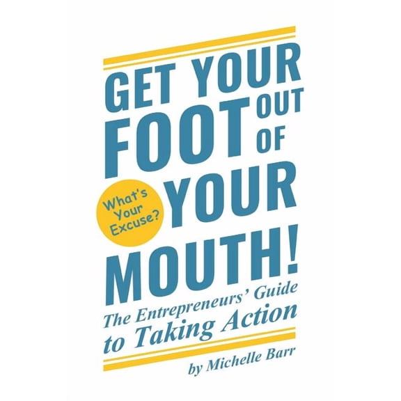 Get Your Foot Out Of Your Mouth!: The Entrepreneur's Guide to Taking Action, (Paperback)