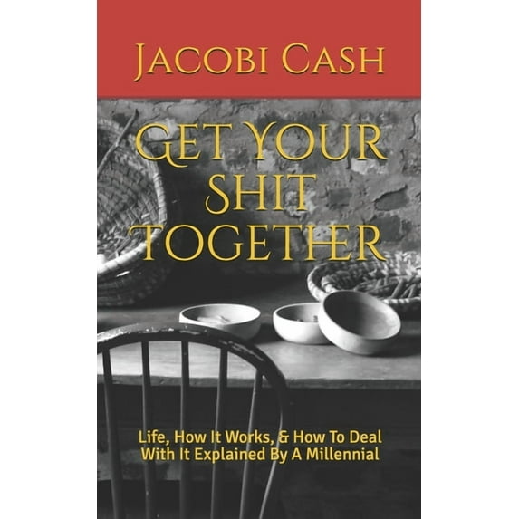Get Your Shit Together: Life, How It Works, & How To Deal With It Explained By A Millennial, (Paperback)