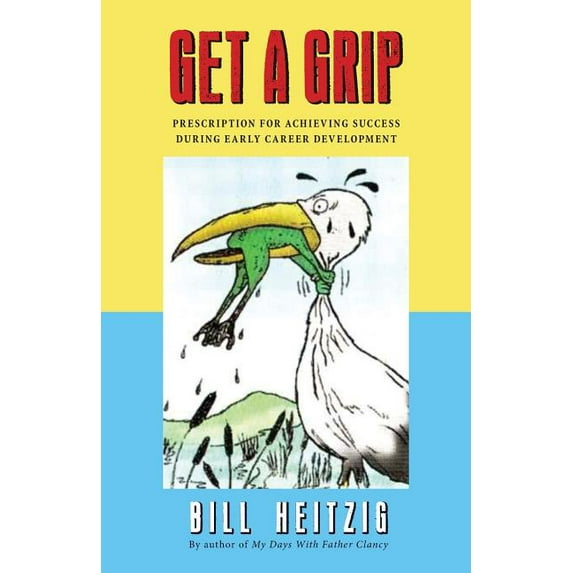 Get a Grip: Prescription for Achieving Success During Early Career Development Paperback 1514823209 9781514823200 Bill Heitzig