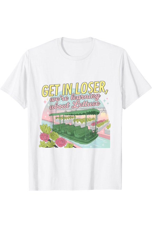 Get in Loser, We're Learning About Lettuce T-Shirt Unisex S-5XL Hot Trending Shirt Birthday Gift