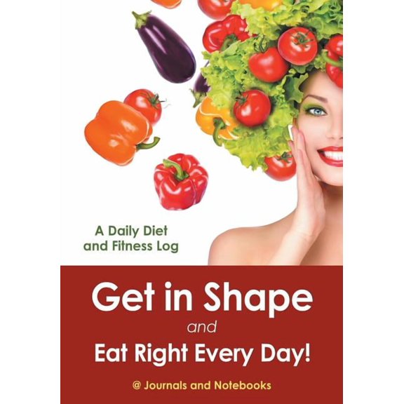 Get in Shape and Eat Right Every Day! A Daily Diet and Fitness Log (Paperback)