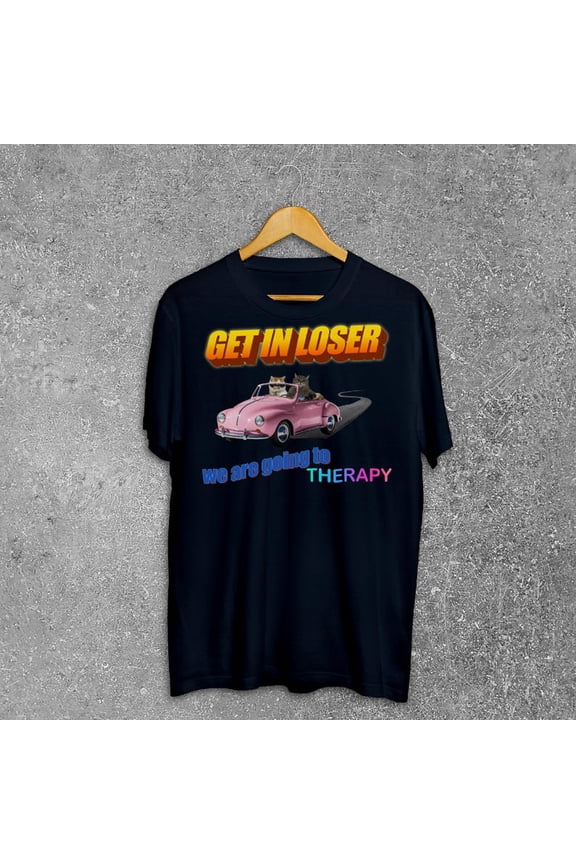 Get in loser we are going to therapy Funny Cat Meme Tee Shirt Gift for Woman and Man, Silly Cats T-shirt, Funny Sayings Tshirt, Ironic Shirt