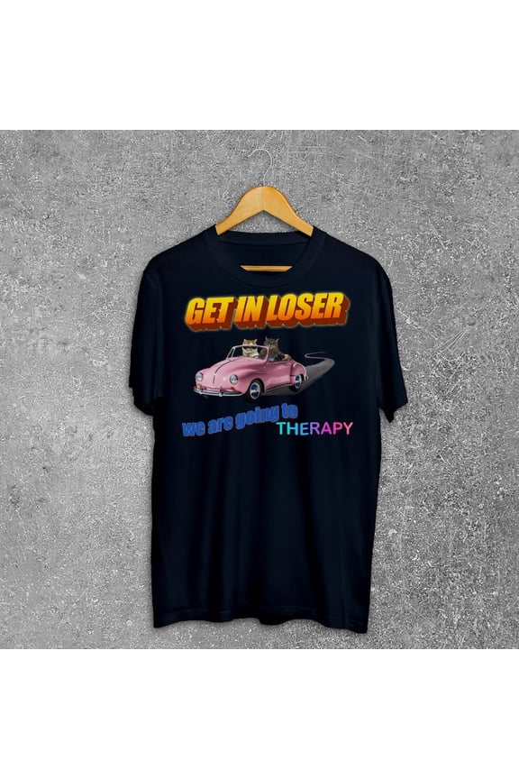 Get in loser we are going to therapy Funny Cat Meme Tee Shirt Gift for Woman and Man, Silly Cats T-shirt, Funny Sayings Tshirt, Ironic Shirt