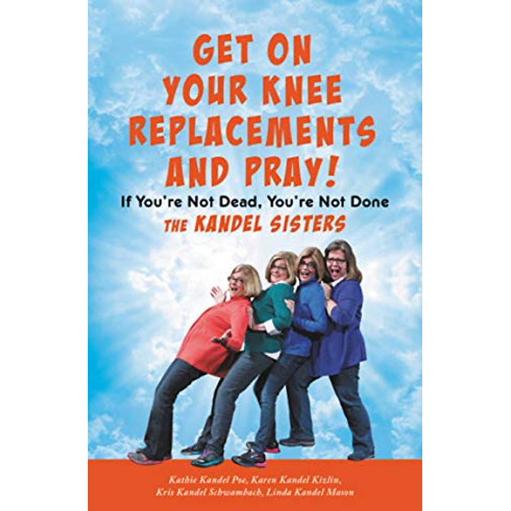 Pre-Owned Get on Your Knee Replacements and Pray!: If You're Not Dead, You're Not Done (Hardcover) 154601019X 9781546010197