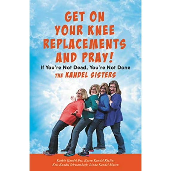 Pre-Owned Get on Your Knee Replacements and Pray!: If You're Not Dead, You're Not Done (Hardcover) 154601019X 9781546010197